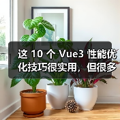 这 10 个 Vue3 性能优化技巧很实用,但很多项目都没用上(图2) 这 10 个 Vue3 性能优化技巧很实用,但很多项目都没用上(图2)