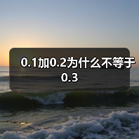 0.1加0.2为什么不等于0.3(图2) 0.1加0.2为什么不等于0.3(图2)