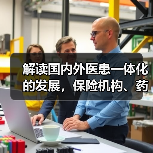 解读国内外医患一体化的发展,保险机构、药企、医生等各方如何协同?(图4) 解读国内外医患一体化的发展,保险机构、药企、医生等各方如何协同?(图4)