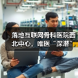 落地互联网骨科医院西北中心,唯医“深潜”C端服务的野心(图3) 落地互联网骨科医院西北中心,唯医“深潜”C端服务的野心(图3)