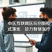 中医互联网医院创新模式落地,助力智慧医疗升级(图4) 中医互联网医院创新模式落地,助力智慧医疗升级(图4)