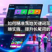 如何精准落地关键词策略实施,提升长尾词的流量转化(图4) 如何精准落地关键词策略实施,提升长尾词的流量转化(图4)