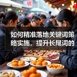 如何精准落地关键词策略实施,提升长尾词的流量转化(图2) 如何精准落地关键词策略实施,提升长尾词的流量转化(图2)