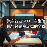 汽车行业SEO：车型信息与经销商定位的全攻略 - 推荐阅读文章
