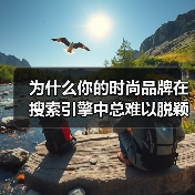 为什么你的时尚品牌在搜索引擎中总难以脱颖而出?你是否曾思考过,掌握正确的Fashion Brand SEO策略,能让品牌瞬间提升曝光度?在2026年这个内容为王(图3) 为什么你的时尚品牌在搜索引擎中总难以脱颖而出?你是否曾思考过,掌握正确的Fashion Brand SEO策略,能让品牌瞬间提升曝光度?在2026年这个内容为王(图3)