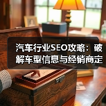 汽车行业SEO攻略:破解车型信息与经销商定位的秘密武器(图1) 汽车行业SEO攻略:破解车型信息与经销商定位的秘密武器(图1)
