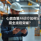 心脑血管AI诊疗如何实现全流程突破？ - 推荐阅读文章