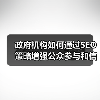 政府机构如何通过SEO策略增强公众参与和信息服务能力 - 推荐阅读文章