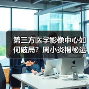 第三方医学影像中心如何破局?周小炎揭秘运营之道(图4) 第三方医学影像中心如何破局?周小炎揭秘运营之道(图4)