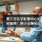 第三方医学影像中心如何破局?周小炎揭秘运营之道(图3) 第三方医学影像中心如何破局?周小炎揭秘运营之道(图3)