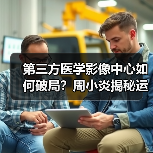 第三方医学影像中心如何破局?周小炎揭秘运营之道(图2) 第三方医学影像中心如何破局?周小炎揭秘运营之道(图2)
