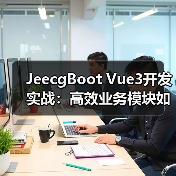 JeecgBoot Vue3开发实战：高效业务模块如何构建？（图2）