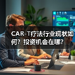CAR-T疗法行业现状如何？投资机会在哪？（图1）