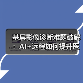 基层影像诊断难题破解：AI+远程如何提升医疗效率？（图3）