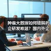 肿瘤大数据如何破解药企研发难题?国内外企业突围路径分析(图2) 肿瘤大数据如何破解药企研发难题?国内外企业突围路径分析(图2)