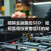 破解金融服务SEO：如何赢得投资者信任的秘密武器 - 推荐阅读文章