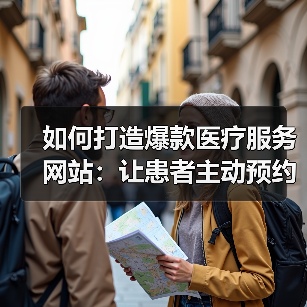 如何打造爆款医疗服务网站：让患者主动预约的秘密武器 - 推荐阅读文章