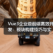 Vue3企业级前端高效开发：模块构建技巧与实战 - 推荐阅读文章