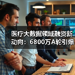 医疗大数据领域融资新动向:6800万A轮引爆行业增长(图3) 医疗大数据领域融资新动向:6800万A轮引爆行业增长(图3)