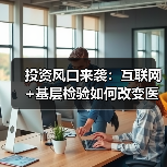 投资风口来袭：互联网+基层检验如何改变医疗生态？（图2）