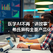 医学AI不再“讲故事”,希氏异构全面产品化(图2) 医学AI不再“讲故事”,希氏异构全面产品化(图2)