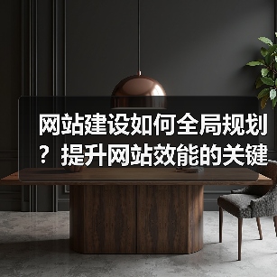 网站建设如何全局规划？提升网站效能的关键步骤解析（图3）