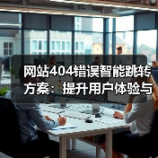 网站404错误智能跳转方案:提升用户体验与SEO的关键(图4) 网站404错误智能跳转方案:提升用户体验与SEO的关键(图4)