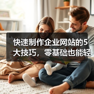 快速制作企业网站的5大技巧,零基础也能轻松上手!(图2) 快速制作企业网站的5大技巧,零基础也能轻松上手!(图2)