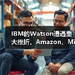 IBM的Watson遭遇重大挫折,Amazon、Microsoft、Google恐步后尘(图2) IBM的Watson遭遇重大挫折,Amazon、Microsoft、Google恐步后尘(图2)