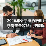 2026年必掌握的培训计划制定全攻略:技能提升与知识转移的秘密(图2) 2026年必掌握的培训计划制定全攻略:技能提升与知识转移的秘密(图2)