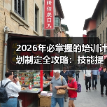 2026年必掌握的培训计划制定全攻略：技能提升与知识转移的秘 - 推荐阅读文章