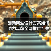 创新网站设计方案如何助力品牌全网推广?关键要素解析(图1) 创新网站设计方案如何助力品牌全网推广?关键要素解析(图1)