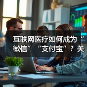 互联网医疗如何成为“微信”“支付宝”？关键因素曝光 - 推荐阅读文章