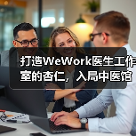 打造WeWork医生工作室的杏仁,入局中医馆后想要做什么?(图4) 打造WeWork医生工作室的杏仁,入局中医馆后想要做什么?(图4)