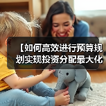 【如何高效进行预算规划实现投资分配最大化?】(图1) 【如何高效进行预算规划实现投资分配最大化?】(图1)