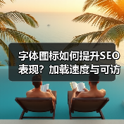 字体图标如何提升SEO表现?加载速度与可访问性全解析(图1) 字体图标如何提升SEO表现?加载速度与可访问性全解析(图1)