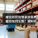 雄安新区智慧家庭医养服务如何实现?健科机器人方案解析(图2) 雄安新区智慧家庭医养服务如何实现?健科机器人方案解析(图2)
