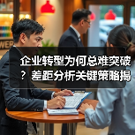 企业转型为何总难突破?差距分析关键策略揭秘(图3) 企业转型为何总难突破?差距分析关键策略揭秘(图3)