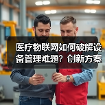 医疗物联网如何破解设备管理难题?创新方案带来哪些突破(图3) 医疗物联网如何破解设备管理难题?创新方案带来哪些突破(图3)