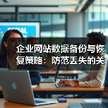 企业网站数据备份与恢复策略:防范丢失的关键方法(图2) 企业网站数据备份与恢复策略:防范丢失的关键方法(图2)