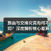 路由与交换究竟有何不同？深度解析核心差异 - 推荐阅读文章