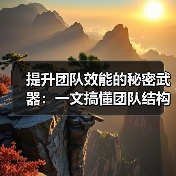 提升团队效能的秘密武器：一文搞懂团队结构设计的核心要素