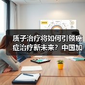 质子治疗将如何引领癌症治疗新未来?中国加速布局(图2) 质子治疗将如何引领癌症治疗新未来?中国加速布局(图2)