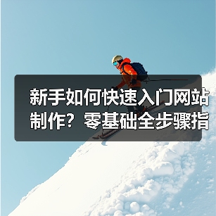 新手如何快速入门网站制作？零基础全步骤指南