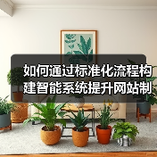 如何通过标准化流程构建智能系统提升网站制作效率与质量？