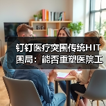钉钉医疗突围传统HIT困局：能否重塑医院工作方式？