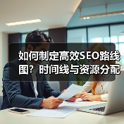 如何制定高效SEO路线图?时间线与资源分配的实战指南(图3) 如何制定高效SEO路线图?时间线与资源分配的实战指南(图3)