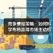 竞争情报策略：如何科学布局赢得市场主动权？