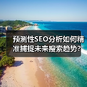 预测性SEO分析如何精准捕捉未来搜索趋势？揭秘流量先机攻略