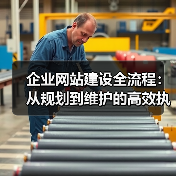 企业网站建设全流程：从规划到维护的高效执行指南